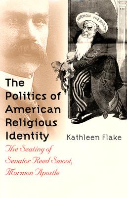 The Politics of American Religious Identity: The Seating of Senator Reed Smoot, Mormon Apostle