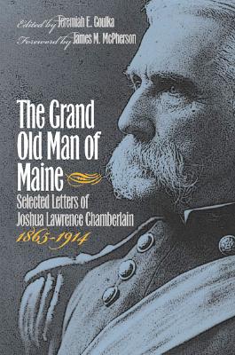 The Grand Old Man of Maine: Selected Letters of Joshua Lawrence Chamberlain, 1865-1914 (Civil War America)