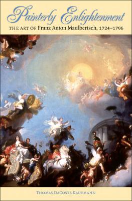 Painterly Enlightenment: The Art Of Franz Anton Maulbertsch, 1724-1796 (BETTIE ALLISON RAND LECTURES IN ART HISTORY)