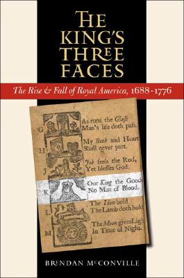 The King's Three Faces: The Rise and Fall of Royal America, 1688-1776 (Published by the Omohundro Institute of Early American History and Culture and the University of North Carolina Press)