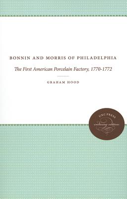 Bonnin and Morris of Philadelphia: The First American Porcelain Factory, 1770-1772 (Published by the Omohundro Institute of Early American History and . and the University of North Carolina Press)