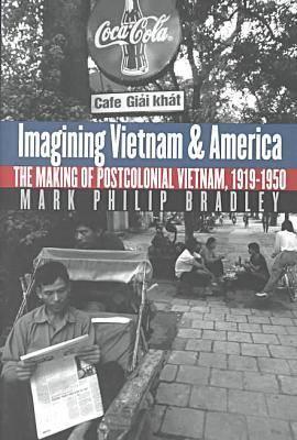 Imagining Vietnam and America: The Making of Postcolonial Vietnam, 1919-1950 (The New Cold War History)