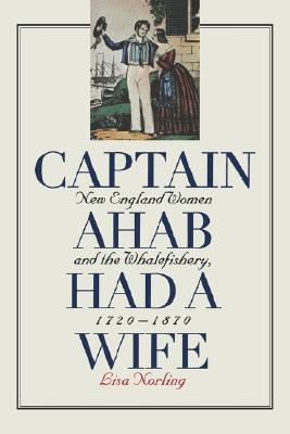 Captain Ahab Had a Wife: New England Women and the Whalefishery, 1720-1870 (Gender and American Culture)