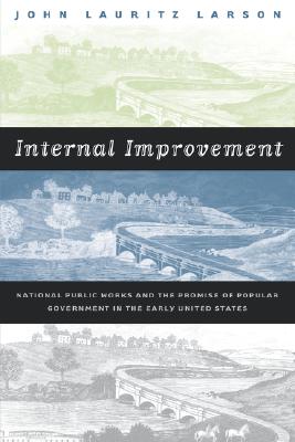 Internal Improvement: National Public Works and the Promise of Popular Government in the Early United States