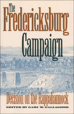 The Fredericksburg Campaign: Decision on the Rappahannock (Military Campaigns of the Civil War)