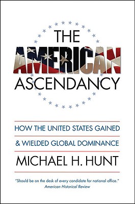 American Ascendancy: How the United States Gained and Wielded Global Dominance