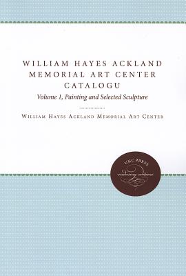 William Hayes Ackland Memorial Art Center Catalogue of the Collection: Volume 1, Painting and Selected Sculpture (Enduring Editions)