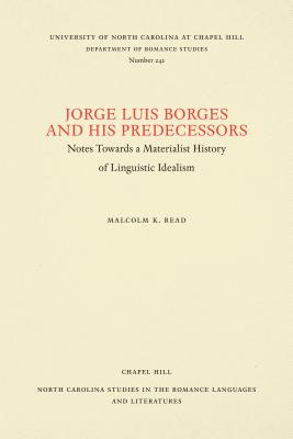 Image for Jorge Luis Borges and His Predecessors: Notes Towards a Materialist History of Linguistic Idealism (North Carolina Studies in the Romance Languages and Literatures)
