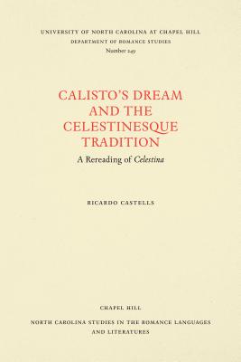 Calisto's Dream and the Celestinesque Tradition: A Rereading of Celestina (North Carolina Studies in the Romance Languages and Literatures (249))