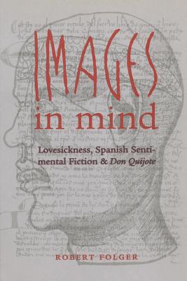 Images in Mind: Lovesickness, Spanish Sentimental Fiction, and Don Quijote (North Carolina Studies in the Romance Languages and Literatures)