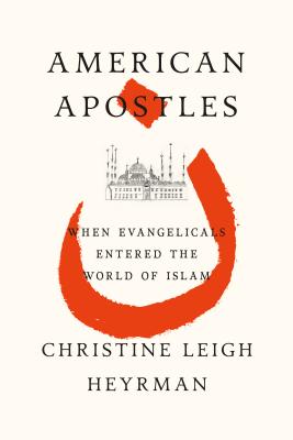 American Apostles: When Evangelicals Entered the World of Islam, Christine Leigh Heyrman American Apostles: When Evangelicals Entered the World of Islam, Christine Leigh Heyrman