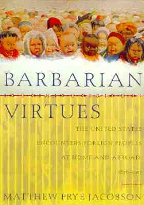 Barbarian Virtues: The United States Encounters Foreign Peoples at Home and Abroad, 1876-1917