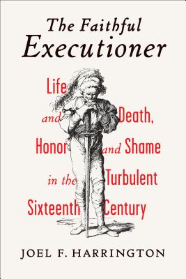 Faithful Executioner: Life and Death, Honor and Shame in the Turbulent Sixteenth Century
