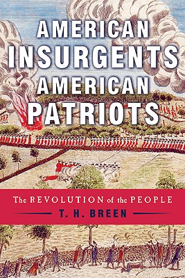 American Insurgents, American Patriots: The Revolution of the People, Breen, T. H. American Insurgents, American Patriots: The Revolution of the People, Breen, T. H.
