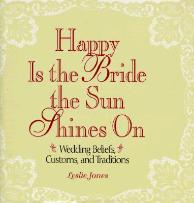 Happy Is the Bride the Sun Shines on: Wedding Beliefs, Customs, and Traditions