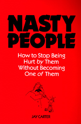 Nasty People: How to Stop Being Hurt by Them Without Becoming One of Them (Bestselling Author Jay Carter Helps Reader Break Away from T)