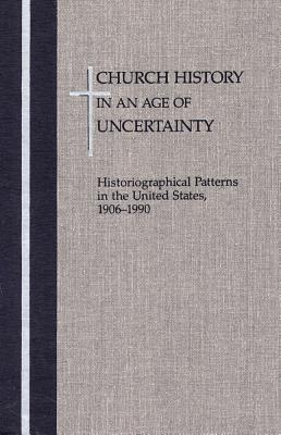 Image for Church History in an  Age of Uncertainty: Historiographical Patterns in the United States, 1906 - 1990