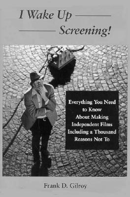 Image for I Wake Up Screening!: Everything You Need to Know About Making Independent Films Including a Thousand Reasons Not to
