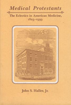 Medical Protestants The Eclectics in American Medicine, 1825-1939