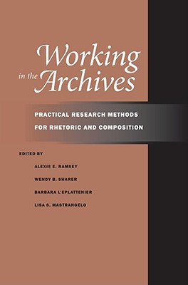 Working in the Archives: Practical Research Methods for Rhetoric and Composition
