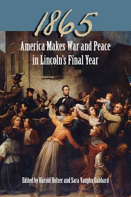 1865: America Makes War and Peace in Lincolns Final Year