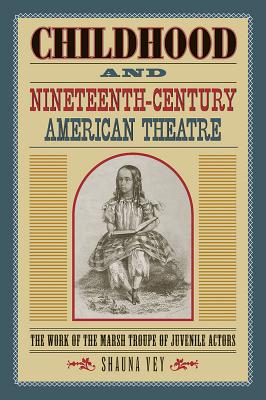 Childhood and Nineteenth-Century American Theatre: The Work of the Marsh Troupe of Juvenile Actors (Theater in the Americas)