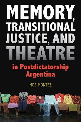 Memory, Transitional Justice, and Theatre in Postdictatorship Argentina (Theater in the Americas)