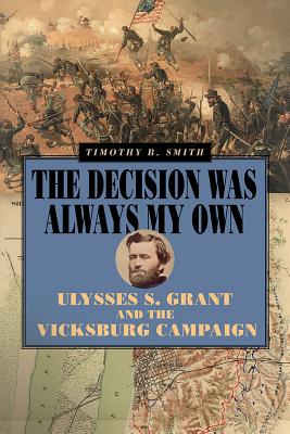 The Decision Was Always My Own: Ulysses S. Grant and the Vicksburg Campaign (World of Ulysses S. Grant)