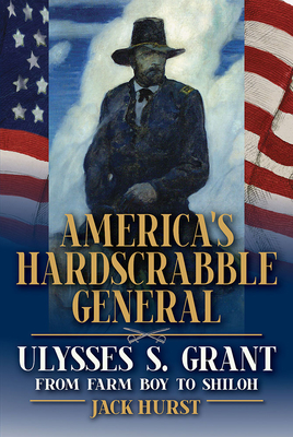 Americas Hardscrabble General: Ulysses S. Grant, from Farm Boy to Shiloh (World of Ulysses S. Grant)