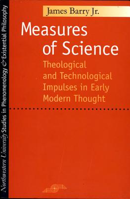 Measures of Science: Theological and Technological Impulses in Early Modern Thought (Studies in Phenomenology and Existential Philosophy)