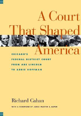 A Court That Shaped America : Chicago's Federal District Court from Abe Lincoln to Abbie Hoffman