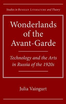 Wonderlands of the Avant-Garde: Technology and the Arts in Russia of the 1920s (Studies in Russian Literature and Theory)