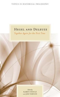 Hegel and Deleuze: Together Again for the First Time (Topics In Historical Philosophy)