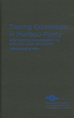 Tracing Expression in Merleau-Ponty: Aesthetics, Philosophy of Biology, and Ontology (Studies in Phenomenology and Existential Philosophy)