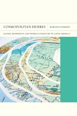 Cosmopolitan Desires: Global Modernity and World Literature in Latin America (Volume 14) (FlashPoints)
