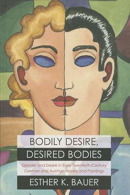 Bodily Desire, Desired Bodies: Gender and Desire in Early Twentieth-Century German and Austrian Novels and Paintings