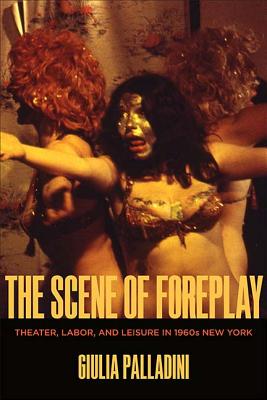 The Scene of Foreplay: Theater, Labor, and Leisure in 1960s New York (Performance Works)