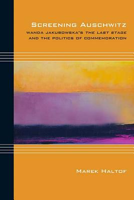 Screening Auschwitz: Wanda Jakubowska's The Last Stage and the Politics of Commemoration (Cultural Expressions)