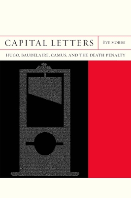 Capital Letters: Hugo, Baudelaire, Camus, and the Death Penalty (Volume 33) (FlashPoints)