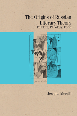 The Origins of Russian Literary Theory: Folklore, Philology, Form (Studies in Russian Literature and Theory)