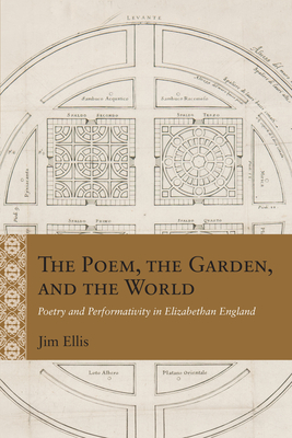 The Poem, the Garden, and the World: Poetry and Performativity in Elizabethan England (Rethinking the Early Modern)