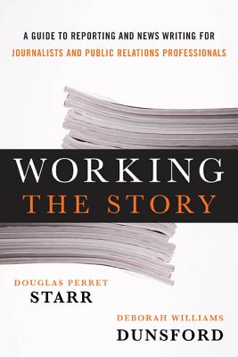 Working the Story: A Guide to Reporting and News Writing for Journalists and Public Relations Professionals