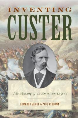 Inventing Custer: The Making Of An American Legend