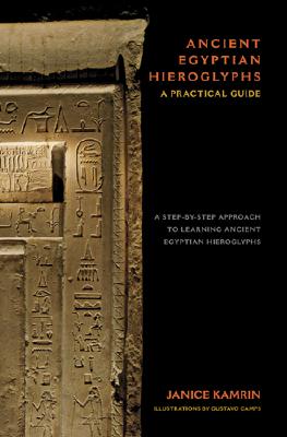 Ancient Egyptian Hieroglyphs: A Practical Guide - A Step-by-Step Approach to Learning Ancient Egyptian Hieroglyphs