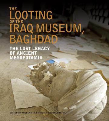 The Looting of the Iraq Museum, Baghdad: The Lost Legacy of Ancient Mesopotamia