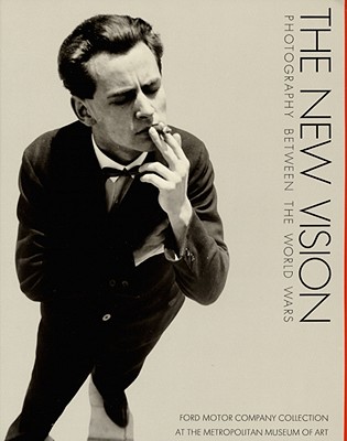 New Vision: Photography Between the World Wars : Ford Motor Company Collection at the Metropolitan Museum of Art New York