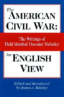 American Civil War: An English View: The Writings of Field Marshal Viscount Wolseley