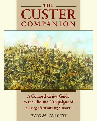 The Custer Companion A Comprehensive Guide To The Life Of George Armstrong Custer And The Plains Indian Wars