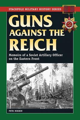 Guns Against The Reich. Memoirs of a Soviet Artillery Officer on the Eastern Front (Stackpole Military History Series)