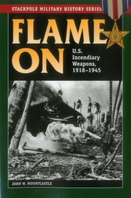 Flame On: U.S. Incendiary Weapons, 1918-1945 (Stackpole Military History Series)
